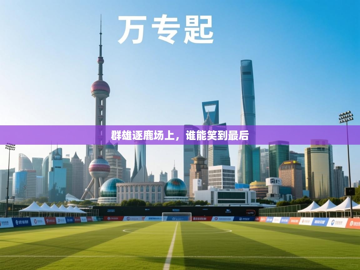 群雄逐鹿场上，谁能笑到最后  第1张