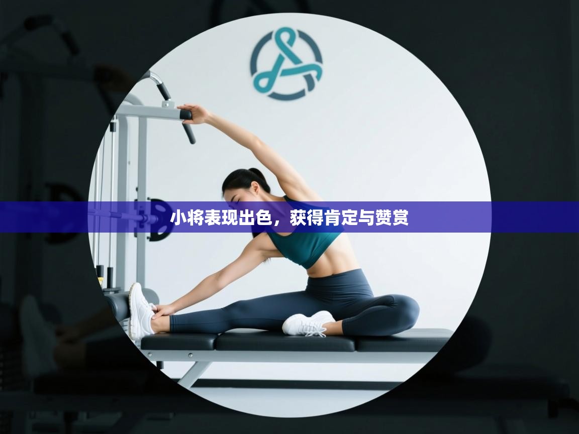 小将表现出色，获得肯定与赞赏  第1张