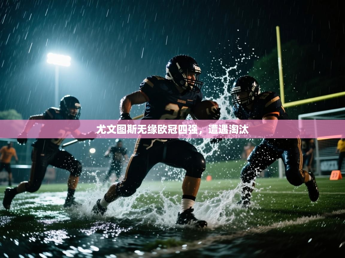 尤文图斯无缘欧冠四强，遭遇淘汰  第1张