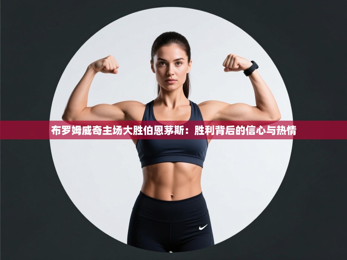 布罗姆威奇主场大胜伯恩茅斯：胜利背后的信心与热情  第1张