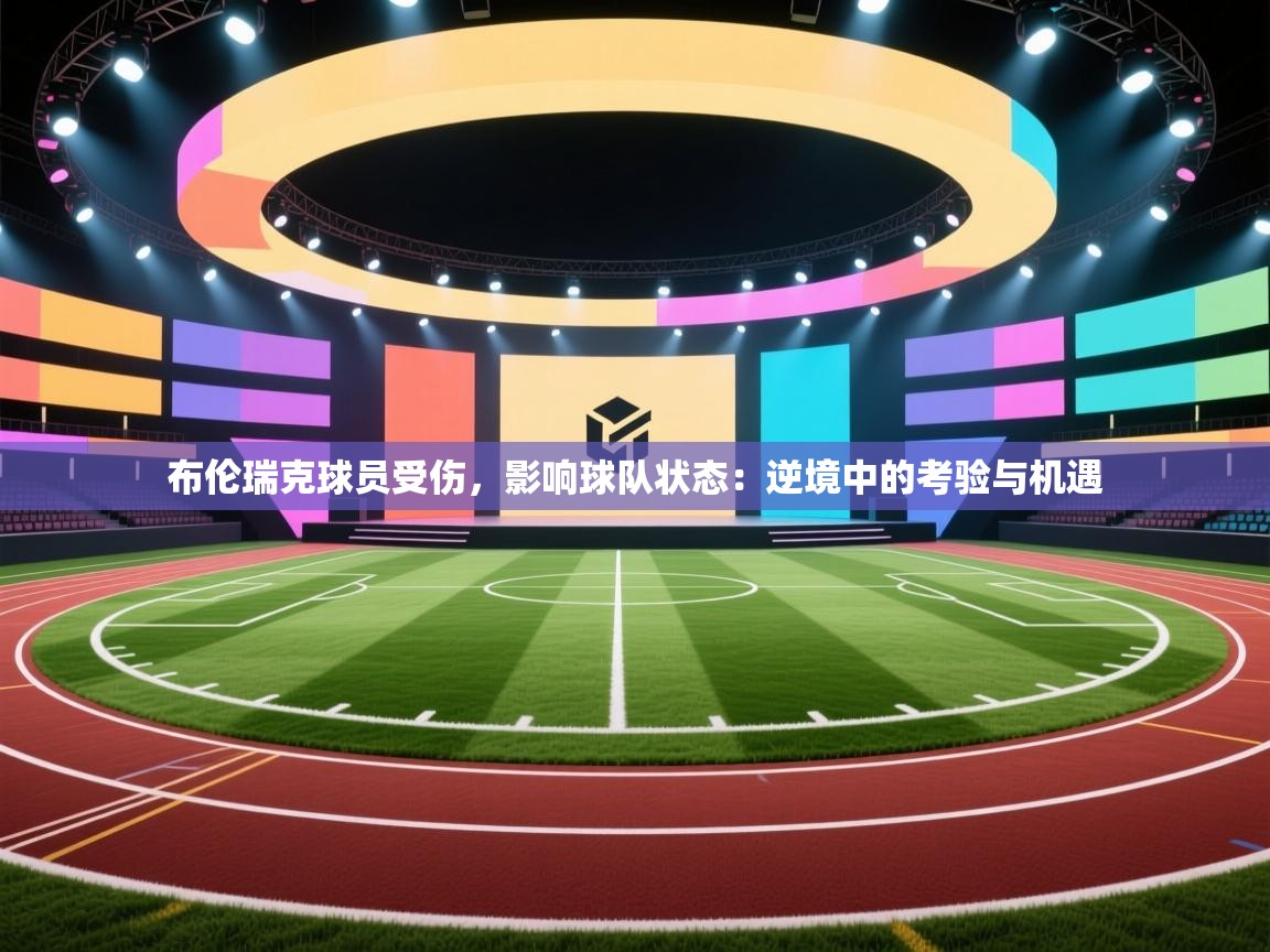 布伦瑞克球员受伤,影响球队状态:逆境中的考验与机遇 第1张