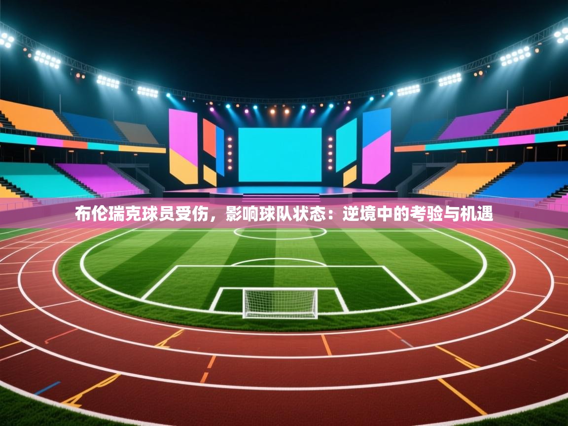 布伦瑞克球员受伤,影响球队状态:逆境中的考验与机遇 第2张