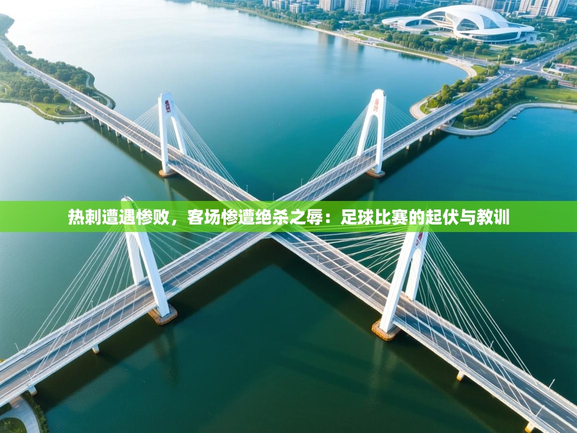 热刺遭遇惨败，客场惨遭绝杀之辱：足球比赛的起伏与教训  第1张