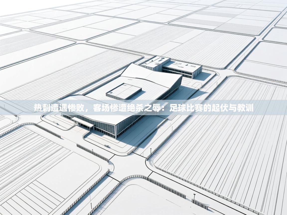 热刺遭遇惨败，客场惨遭绝杀之辱：足球比赛的起伏与教训  第2张