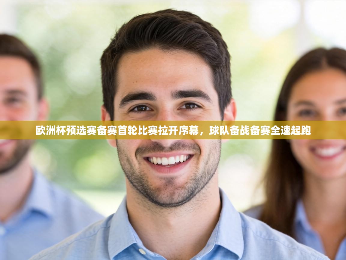 欧洲杯预选赛备赛首轮比赛拉开序幕,球队备战备赛全速起跑 第2张