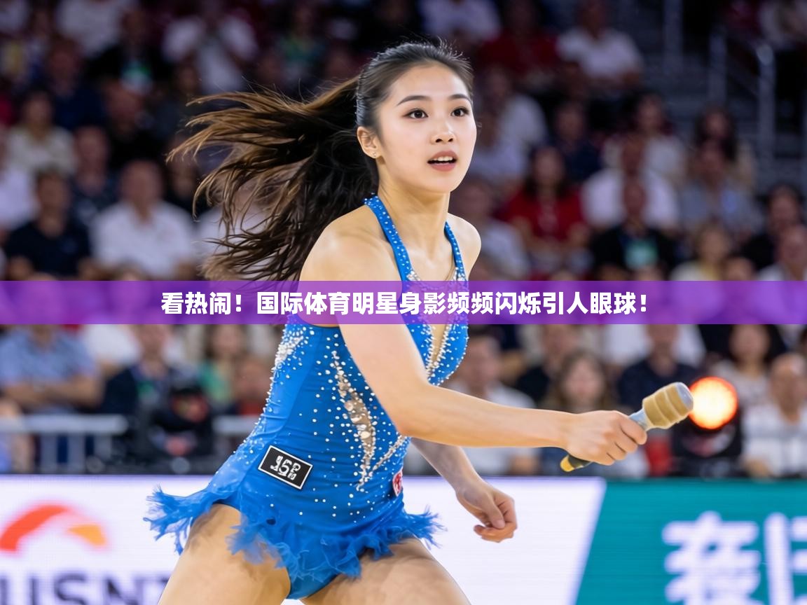 看热闹！国际体育明星身影频频闪烁引人眼球！  第1张