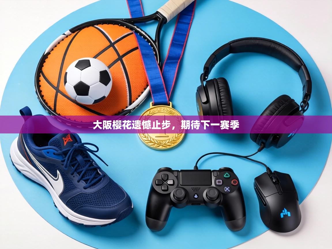 大阪樱花遗憾止步,期待下一赛季 第1张