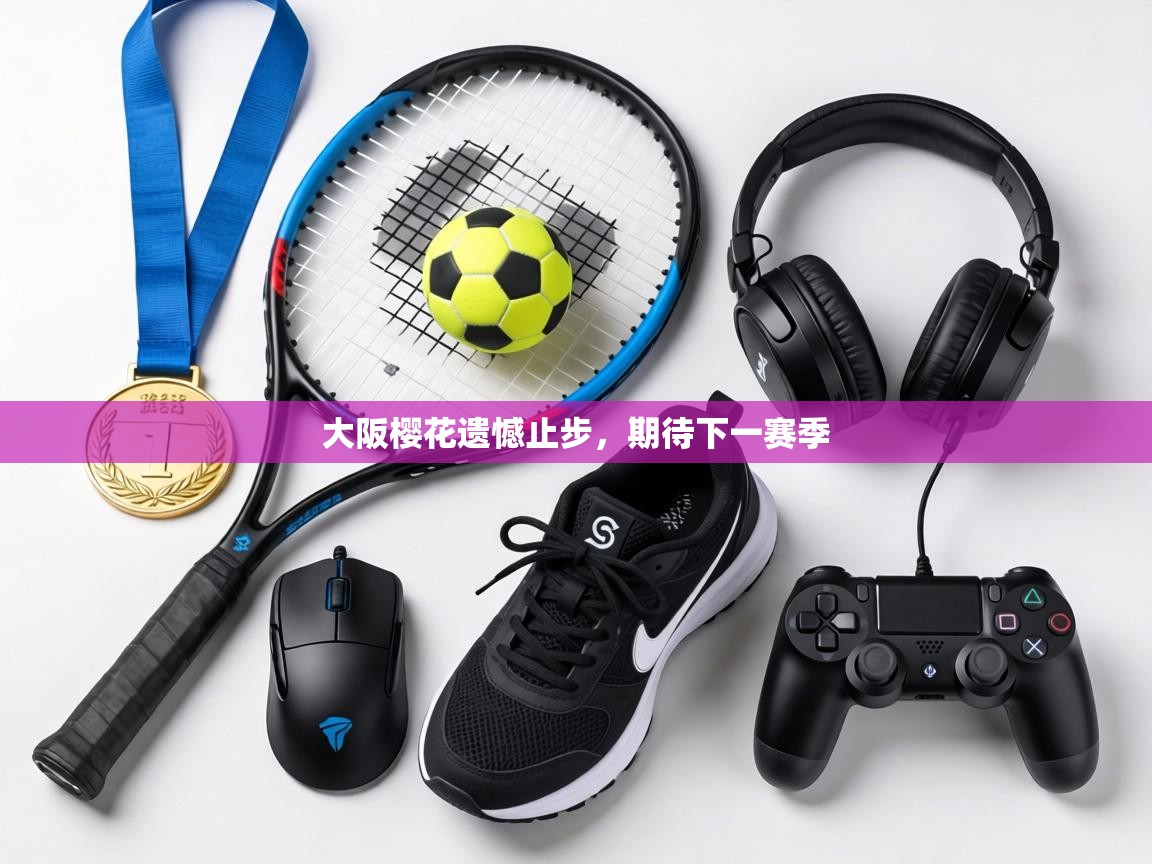 大阪樱花遗憾止步,期待下一赛季 第2张